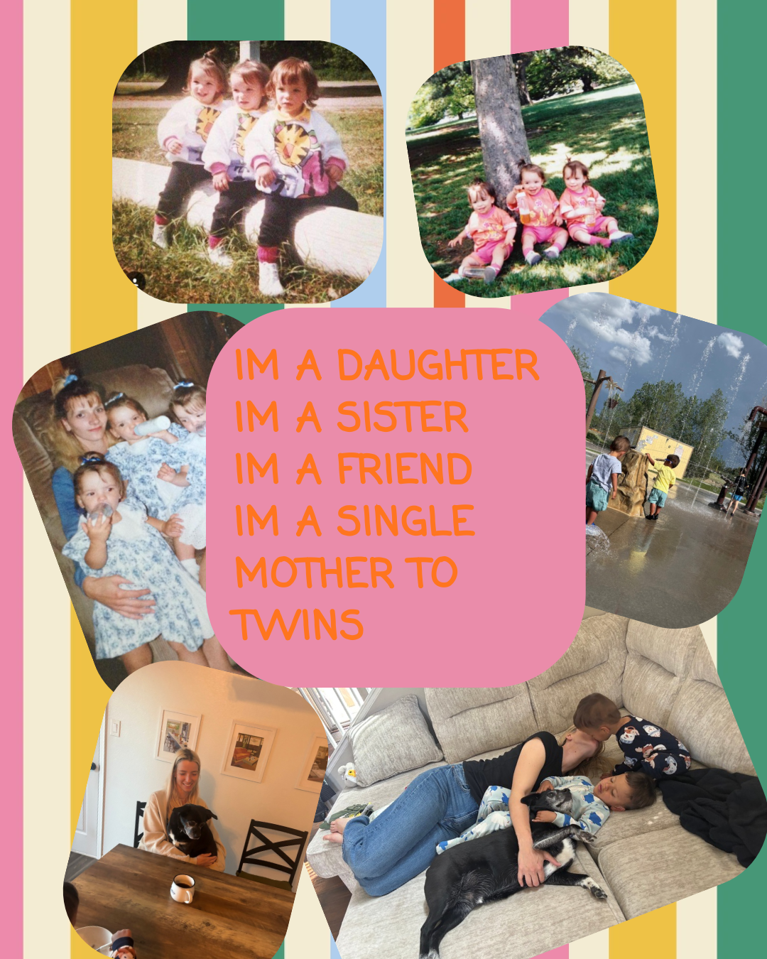 A digital graphic with a pink central rounded rectangle containing orange text that reads 'IM A DAUGHTER IM A SISTER IM A FRIEND IM A SINGLE MOTHER TO TWINS', surrounded by six rounded photo frames showing family moments, all set against a striped pastel background.